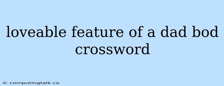 Loveable Feature Of A Dad Bod Crossword