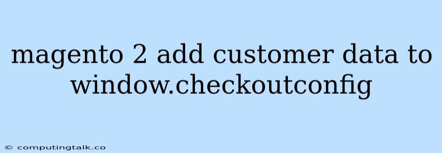 Magento 2 Add Customer Data To Window.checkoutconfig