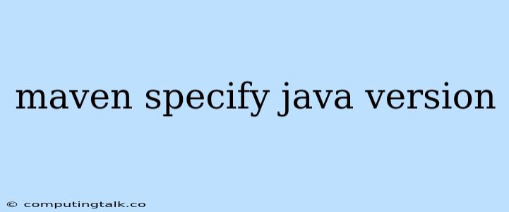 Maven Specify Java Version