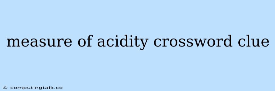 Measure Of Acidity Crossword Clue