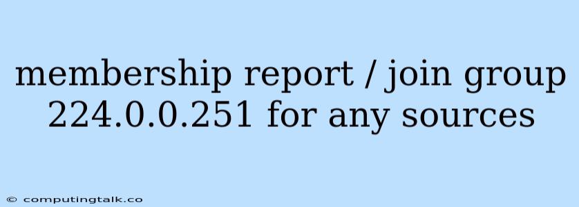 Membership Report / Join Group 224.0.0.251 For Any Sources