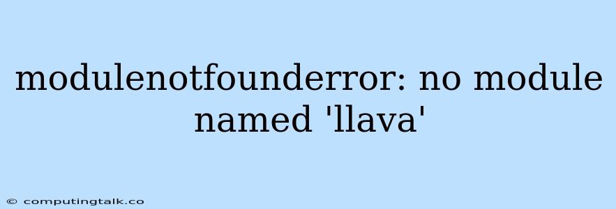 Modulenotfounderror: No Module Named 'llava'