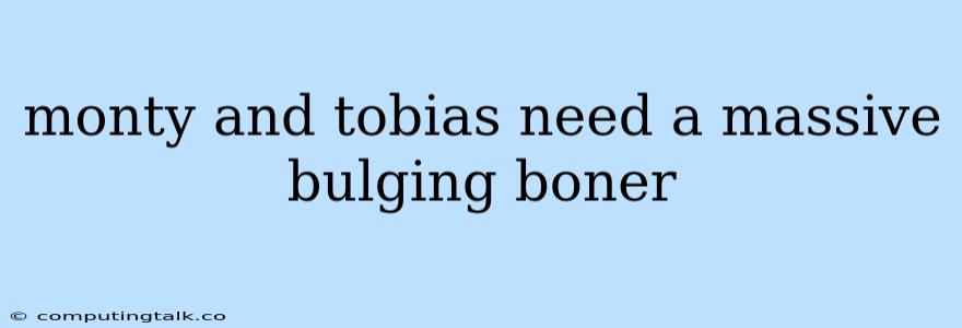 Monty And Tobias Need A Massive Bulging Boner