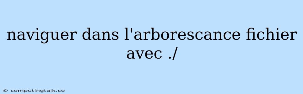 Naviguer Dans L'arborescance Fichier Avec ./