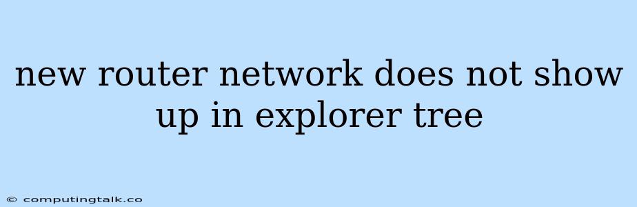 New Router Network Does Not Show Up In Explorer Tree