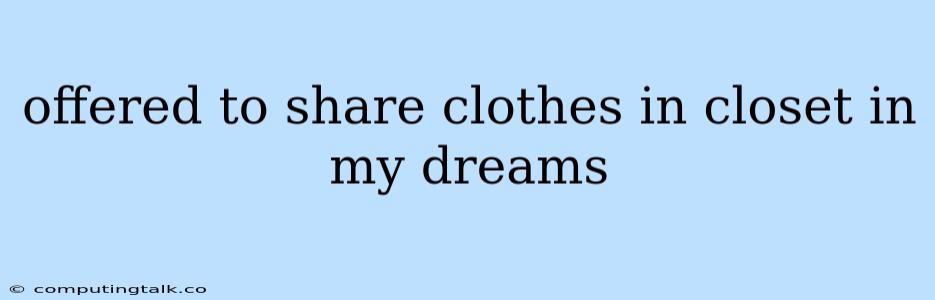 Offered To Share Clothes In Closet In My Dreams