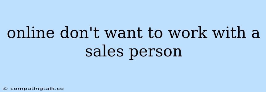 Online Don't Want To Work With A Sales Person