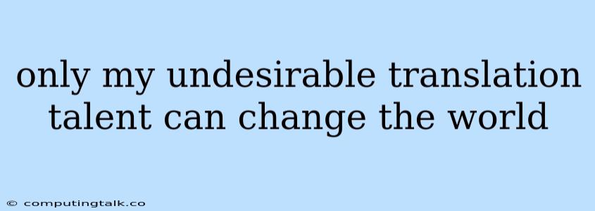 Only My Undesirable Translation Talent Can Change The World