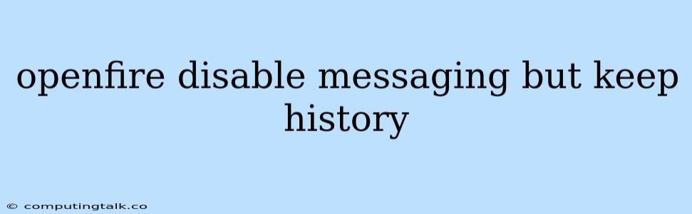 Openfire Disable Messaging But Keep History