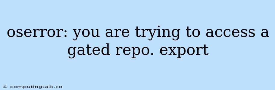 Oserror: You Are Trying To Access A Gated Repo. Export