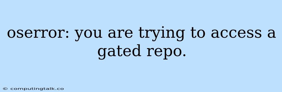 Oserror: You Are Trying To Access A Gated Repo.