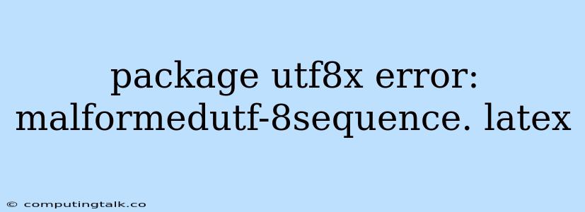 Package Utf8x Error: Malformedutf-8sequence. Latex