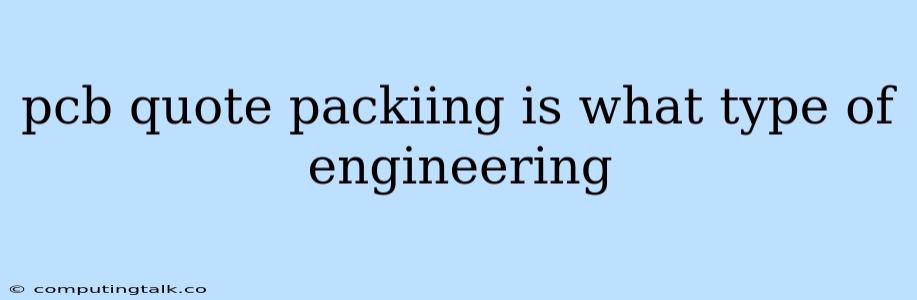 Pcb Quote Packiing Is What Type Of Engineering