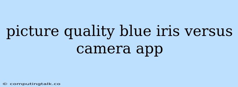 Picture Quality Blue Iris Versus Camera App