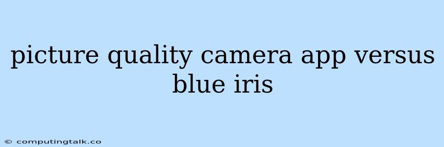 Picture Quality Camera App Versus Blue Iris