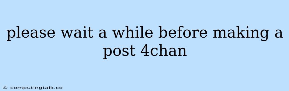 Please Wait A While Before Making A Post 4chan