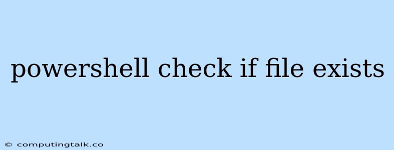 Powershell Check If File Exists