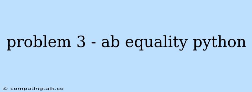 Problem 3 - Ab Equality Python