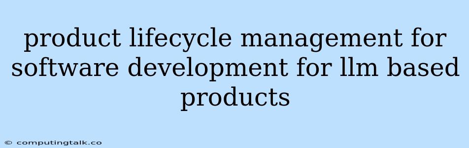 Product Lifecycle Management For Software Development For Llm Based Products