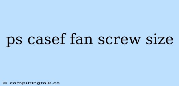 Ps Casef Fan Screw Size