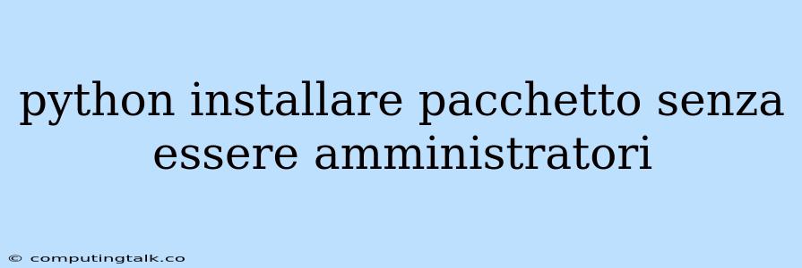 Python Installare Pacchetto Senza Essere Amministratori