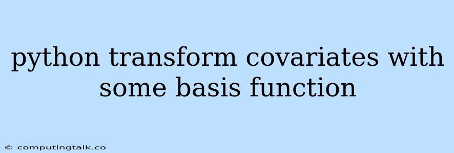 Python Transform Covariates With Some Basis Function