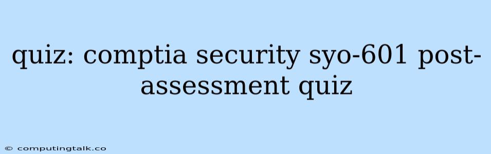 Quiz: Comptia Security Syo-601 Post-assessment Quiz