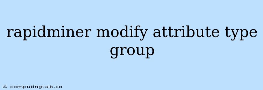 Rapidminer Modify Attribute Type Group