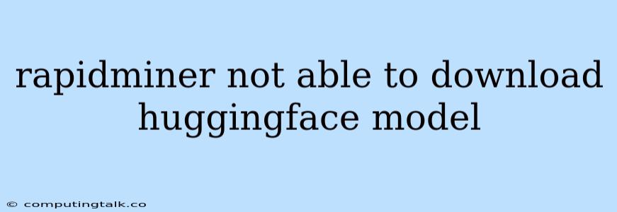 Rapidminer Not Able To Download Huggingface Model