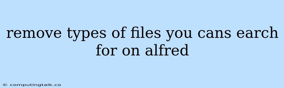 Remove Types Of Files You Cans Earch For On Alfred