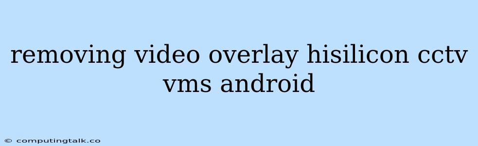 Removing Video Overlay Hisilicon Cctv Vms Android