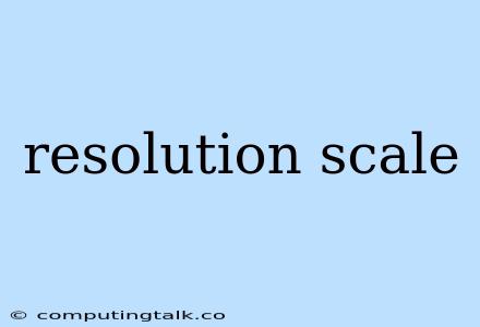 Resolution Scale