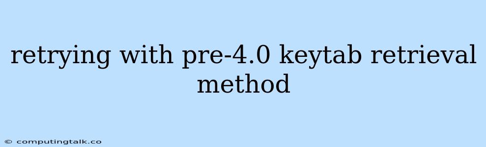 Retrying With Pre-4.0 Keytab Retrieval Method