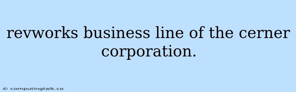 Revworks Business Line Of The Cerner Corporation.