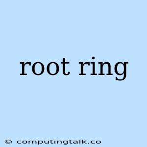 Root Ring