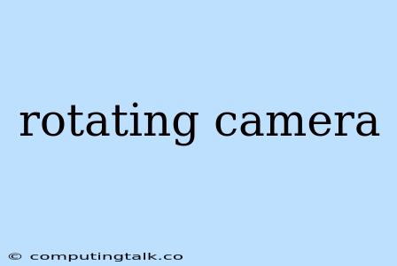 Rotating Camera