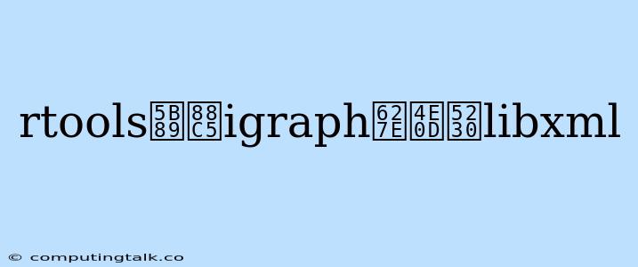 Rtools安装igraph找不到libxml