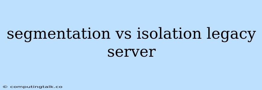 Segmentation Vs Isolation Legacy Server