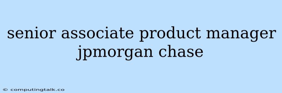 Senior Associate Product Manager Jpmorgan Chase