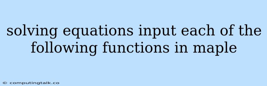 Solving Equations Input Each Of The Following Functions In Maple