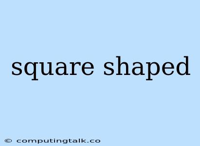 Square Shaped