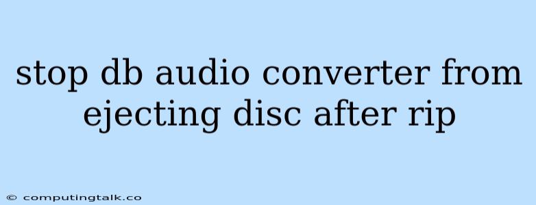 Stop Db Audio Converter From Ejecting Disc After Rip