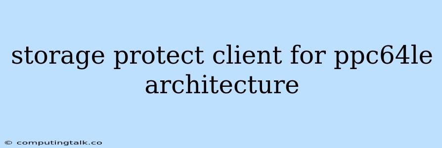 Storage Protect Client For Ppc64le Architecture