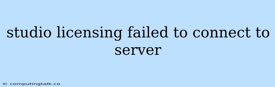 Studio Licensing Failed To Connect To Server