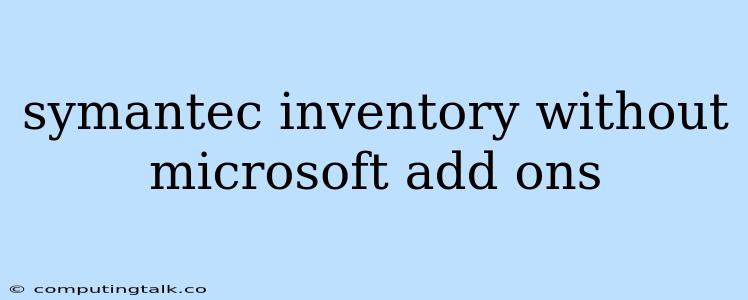 Symantec Inventory Without Microsoft Add Ons