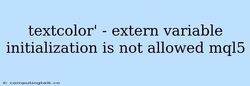 Textcolor' - Extern Variable Initialization Is Not Allowed Mql5