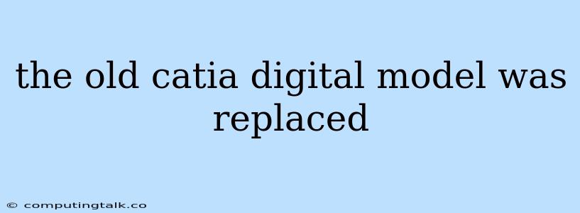 The Old Catia Digital Model Was Replaced