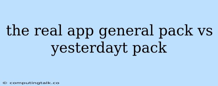 The Real App General Pack Vs Yesterdayt Pack