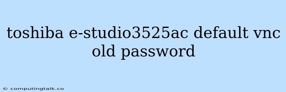 Toshiba E-studio3525ac Default Vnc Old Password