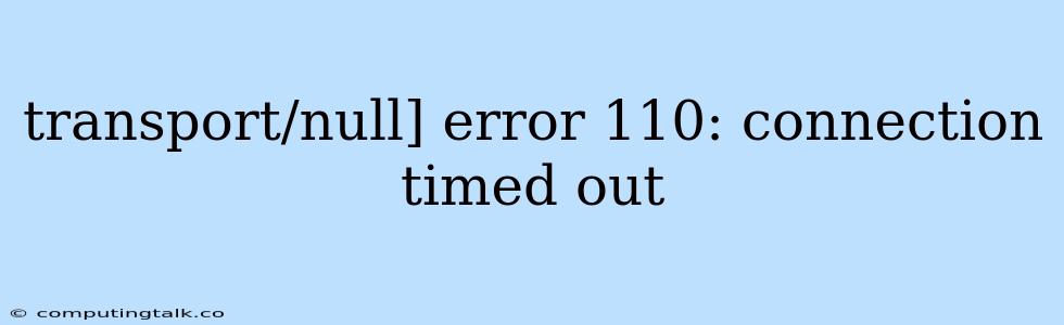 Transport/null] Error 110: Connection Timed Out